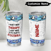 I Don’t Need Therapy, I Just Need To Play Football 20oz Tumbler