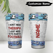 I Don’t Need Therapy, I Just Need To Play Football 30oz Tumbler